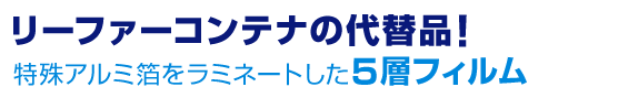 リーファーコンテナの代替品!特殊アルミ箔をラミネートした5層フィルム
